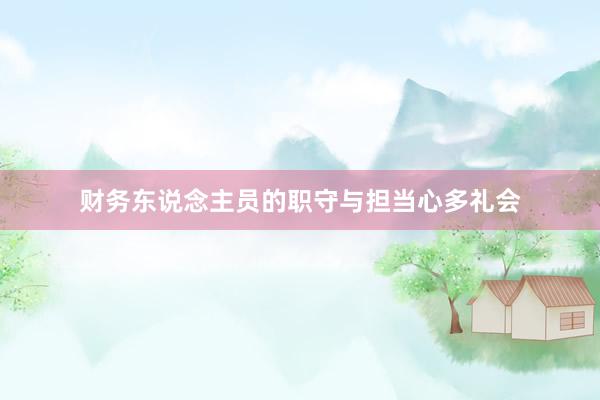 财务东说念主员的职守与担当心多礼会