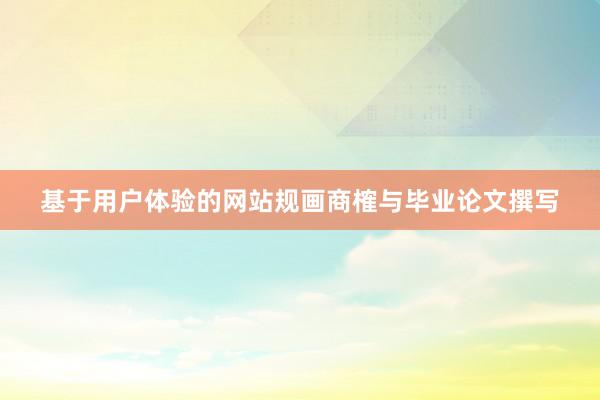 基于用户体验的网站规画商榷与毕业论文撰写