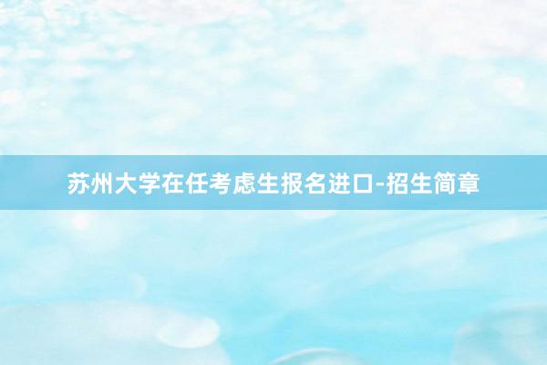 苏州大学在任考虑生报名进口-招生简章