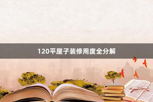 120平屋子装修用度全分解