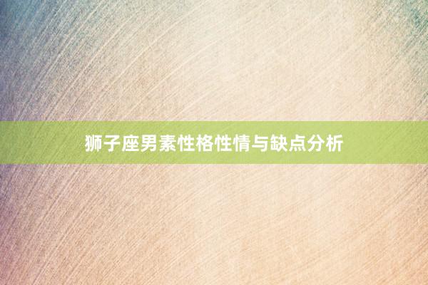 狮子座男素性格性情与缺点分析