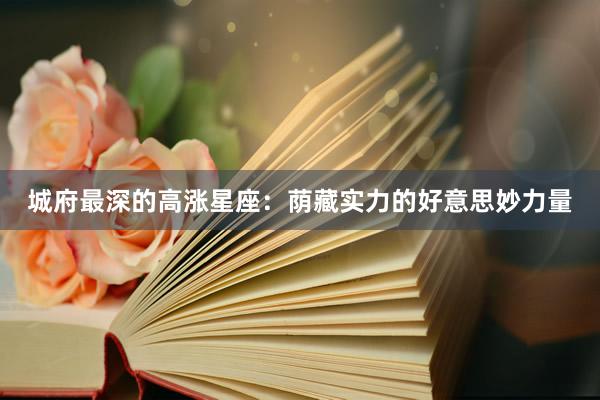 城府最深的高涨星座：荫藏实力的好意思妙力量