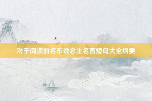 对于阅读的名东说念主名言短句大全纲要