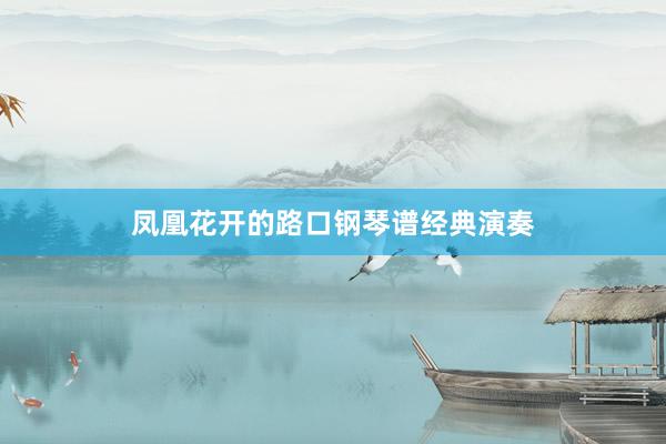 凤凰花开的路口钢琴谱经典演奏