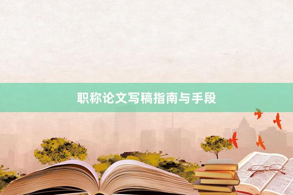 职称论文写稿指南与手段