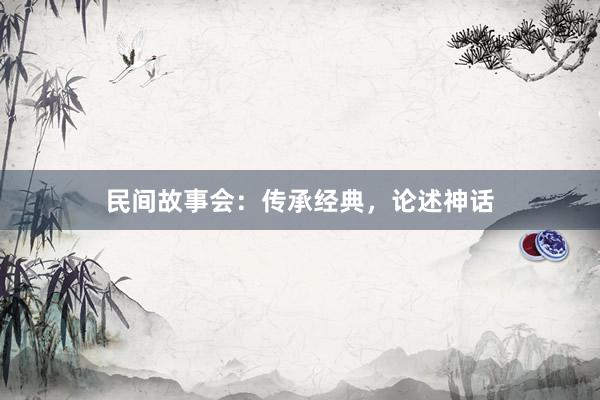 民间故事会：传承经典，论述神话