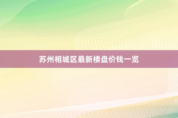 苏州相城区最新楼盘价钱一览